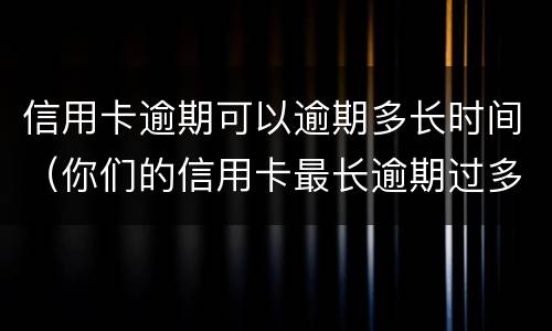 信用卡逾期可以逾期多长时间（你们的信用卡最长逾期过多久）