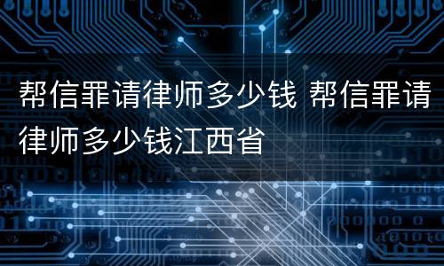 帮信罪请律师多少钱 帮信罪请律师多少钱江西省