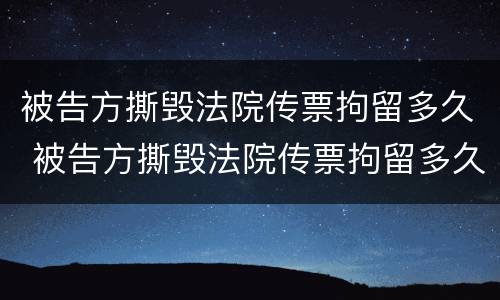 被告方撕毁法院传票拘留多久 被告方撕毁法院传票拘留多久判刑