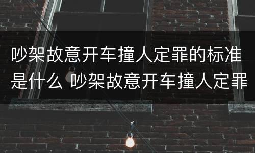 吵架故意开车撞人定罪的标准是什么 吵架故意开车撞人定罪赔偿