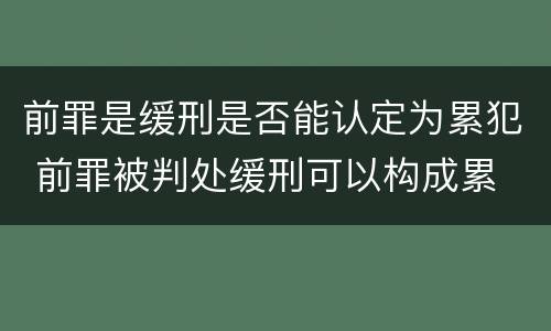 前罪是缓刑是否能认定为累犯 前罪被判处缓刑可以构成累