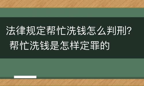 法律规定帮忙洗钱怎么判刑？ 帮忙洗钱是怎样定罪的