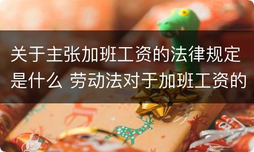 关于主张加班工资的法律规定是什么 劳动法对于加班工资的规定