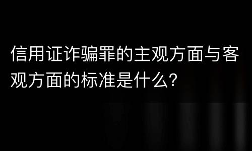 信用证诈骗罪的主观方面与客观方面的标准是什么？