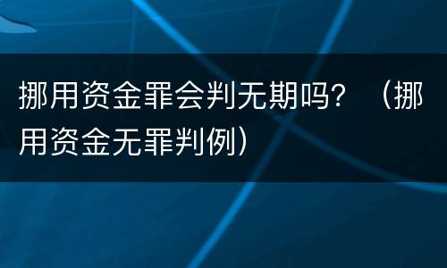 挪用资金罪会判无期吗？（挪用资金无罪判例）