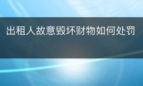 出租人故意毁坏财物如何处罚