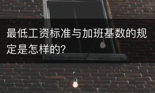 最低工资标准与加班基数的规定是怎样的？