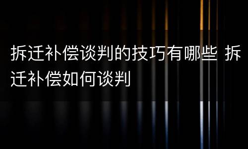 拆迁补偿谈判的技巧有哪些 拆迁补偿如何谈判