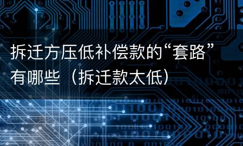 拆迁方压低补偿款的“套路”有哪些（拆迁款太低）
