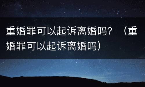 重婚罪可以起诉离婚吗？（重婚罪可以起诉离婚吗）