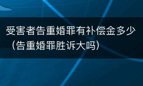 受害者告重婚罪有补偿金多少（告重婚罪胜诉大吗）