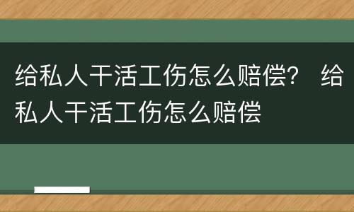给私人干活工伤怎么赔偿？ 给私人干活工伤怎么赔偿