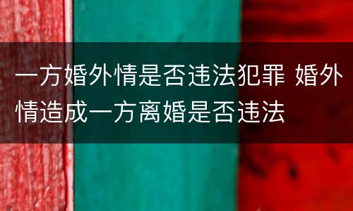 一方婚外情是否违法犯罪 婚外情造成一方离婚是否违法