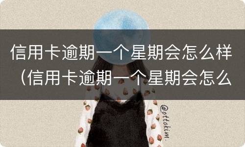 信用卡逾期一个星期会怎么样（信用卡逾期一个星期会怎么样吗）