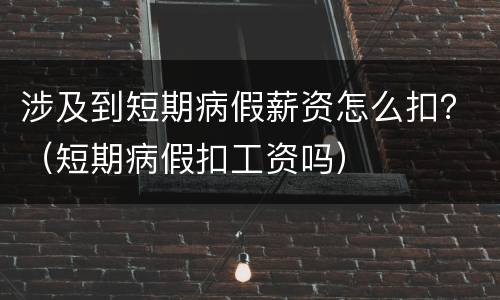 涉及到短期病假薪资怎么扣？（短期病假扣工资吗）