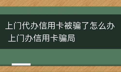 上门代办信用卡被骗了怎么办 上门办信用卡骗局