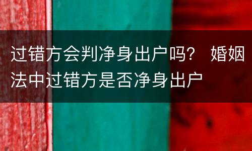 过错方会判净身出户吗？ 婚姻法中过错方是否净身出户
