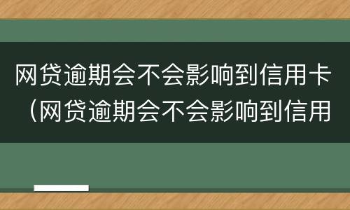 网贷逾期会不会影响到信用卡（网贷逾期会不会影响到信用卡消费）