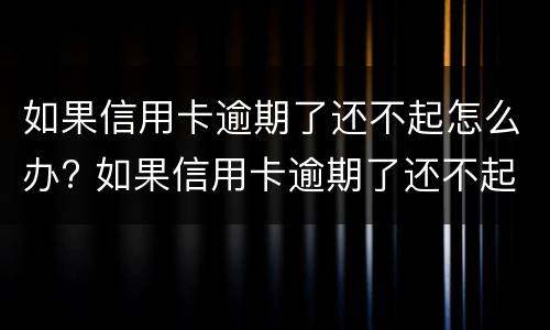 如果信用卡逾期了还不起怎么办? 如果信用卡逾期了还不起怎么办理