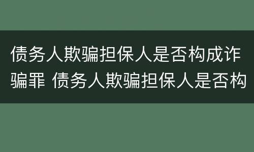 债务人欺骗担保人是否构成诈骗罪 债务人欺骗担保人是否构成诈骗罪行为