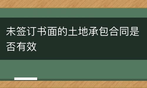未签订书面的土地承包合同是否有效