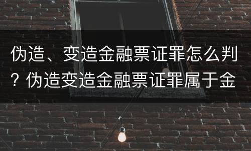 伪造、变造金融票证罪怎么判? 伪造变造金融票证罪属于金融诈骗罪吗