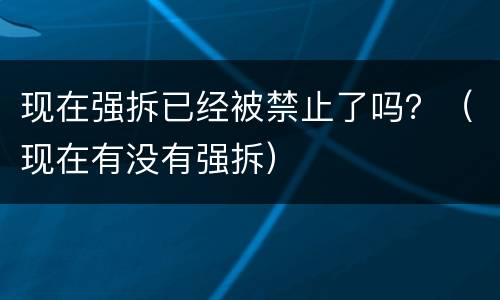 现在强拆已经被禁止了吗？（现在有没有强拆）