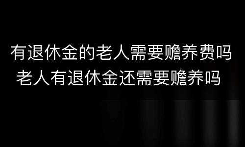 有退休金的老人需要赡养费吗 老人有退休金还需要赡养吗