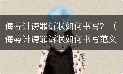 侮辱诽谤罪诉状如何书写？（侮辱诽谤罪诉状如何书写范文）