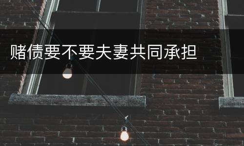 赌债要不要夫妻共同承担