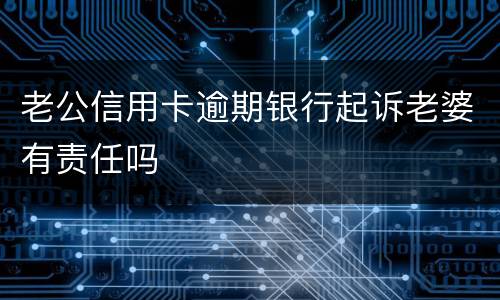 老公信用卡逾期银行起诉老婆有责任吗