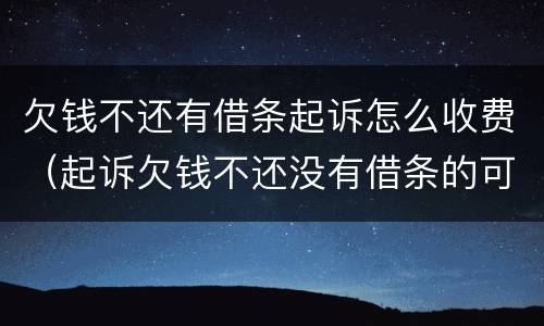 欠钱不还有借条起诉怎么收费（起诉欠钱不还没有借条的可以起诉么）