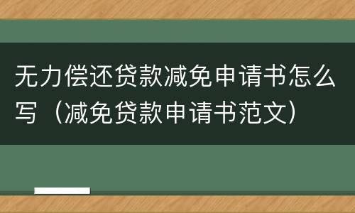 无力偿还贷款减免申请书怎么写（减免贷款申请书范文）