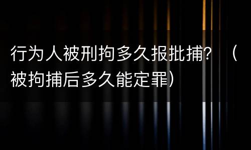 行为人被刑拘多久报批捕？（被拘捕后多久能定罪）