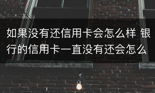如果没有还信用卡会怎么样 银行的信用卡一直没有还会怎么样