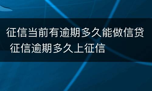 征信当前有逾期多久能做信贷 征信逾期多久上征信