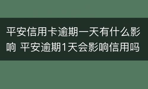平安信用卡逾期一天有什么影响 平安逾期1天会影响信用吗