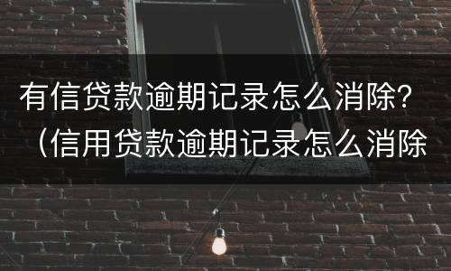 有信贷款逾期记录怎么消除？（信用贷款逾期记录怎么消除）