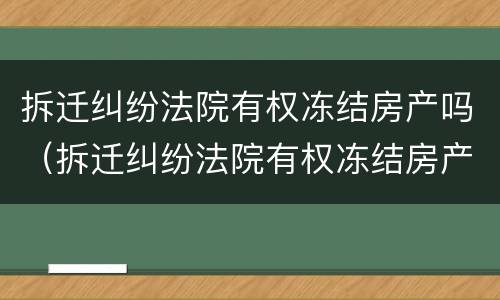 拆迁纠纷法院有权冻结房产吗（拆迁纠纷法院有权冻结房产吗怎么解冻）