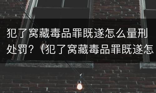 犯了窝藏毒品罪既遂怎么量刑处罚?（犯了窝藏毒品罪既遂怎么量刑处罚依据）