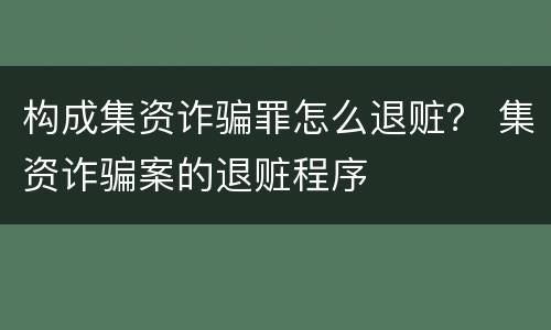 构成集资诈骗罪怎么退赃？ 集资诈骗案的退赃程序