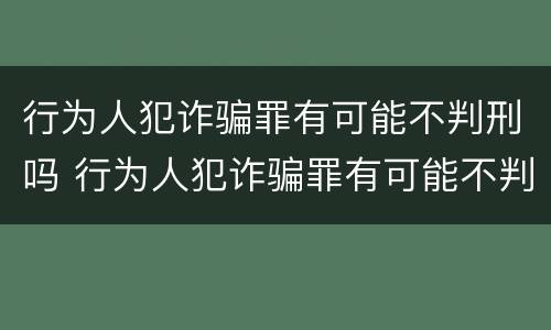 行为人犯诈骗罪有可能不判刑吗 行为人犯诈骗罪有可能不判刑吗