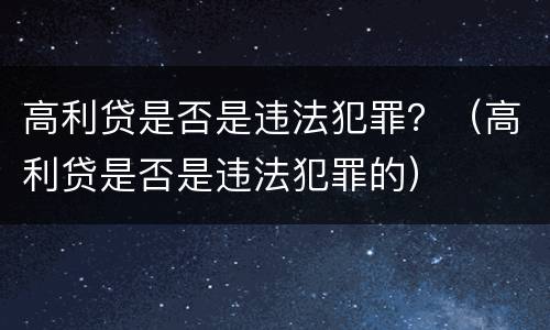 高利贷是否是违法犯罪？（高利贷是否是违法犯罪的）