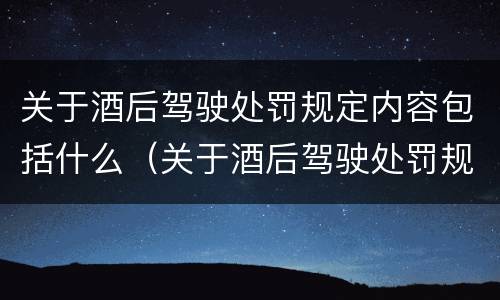 关于酒后驾驶处罚规定内容包括什么（关于酒后驾驶处罚规定内容包括什么意思）