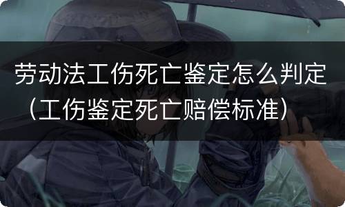 劳动法工伤死亡鉴定怎么判定（工伤鉴定死亡赔偿标准）