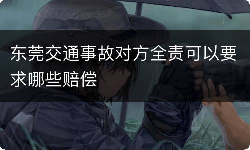 东莞交通事故对方全责可以要求哪些赔偿