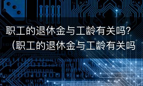 职工的退休金与工龄有关吗？（职工的退休金与工龄有关吗）