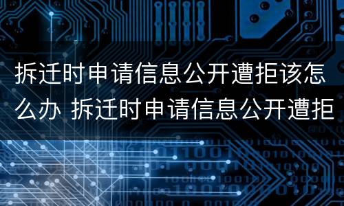 拆迁时申请信息公开遭拒该怎么办 拆迁时申请信息公开遭拒该怎么办理