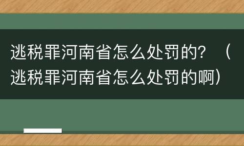 逃税罪河南省怎么处罚的？（逃税罪河南省怎么处罚的啊）