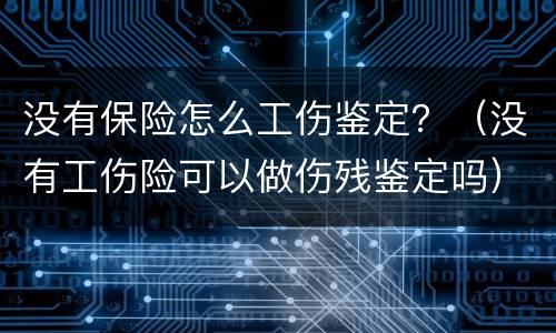没有保险怎么工伤鉴定？（没有工伤险可以做伤残鉴定吗）